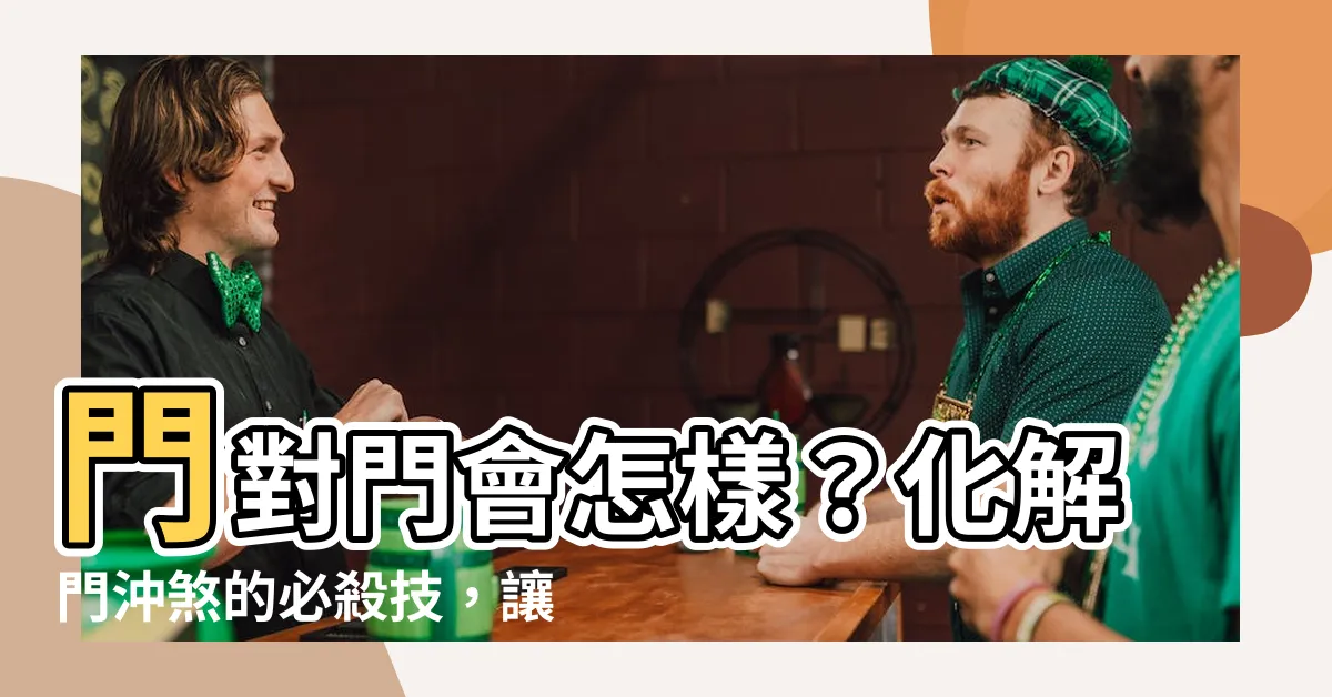 【門對門會怎樣】門對門會怎樣？化解門沖煞的必殺技，讓你家運興旺一整年！