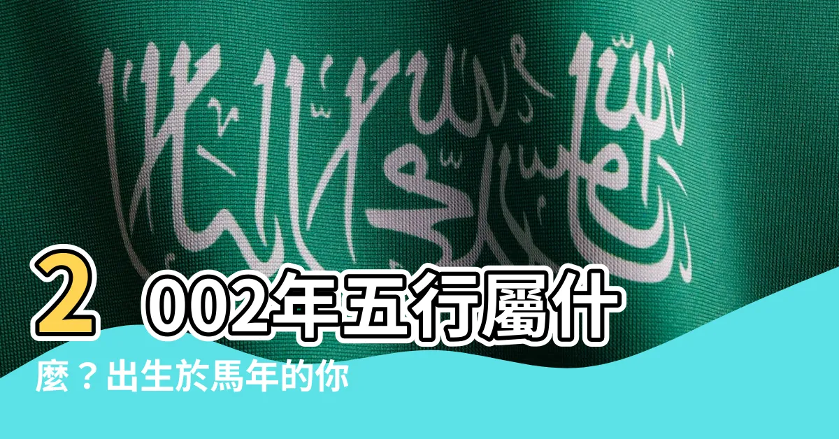 【2002年五行屬什麼】2002年五行屬什麼？出生於馬年的你五行如何？