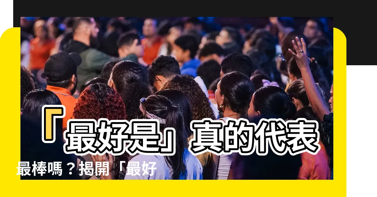 【最好是 意思】「最好是」真的代表最棒嗎？揭開「最好是」的真實意思！