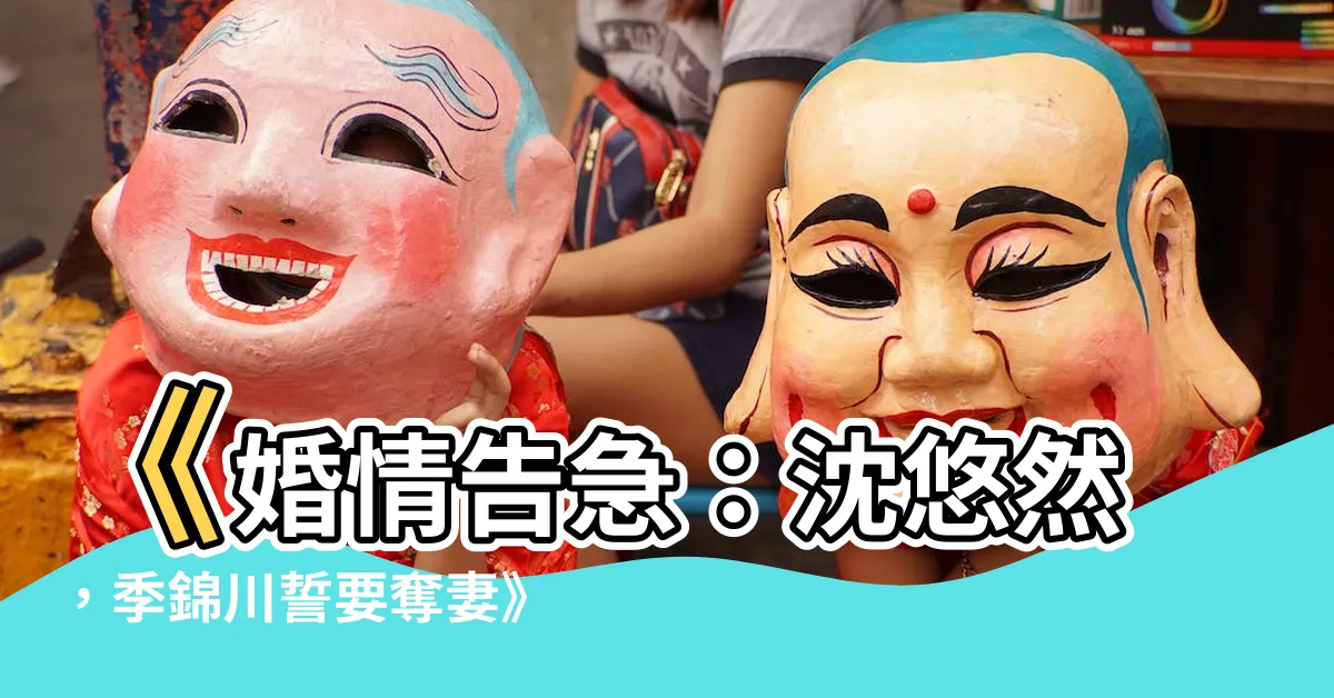 【沈悠然季錦川】《婚情告急：沈悠然，季錦川誓要奪妻》