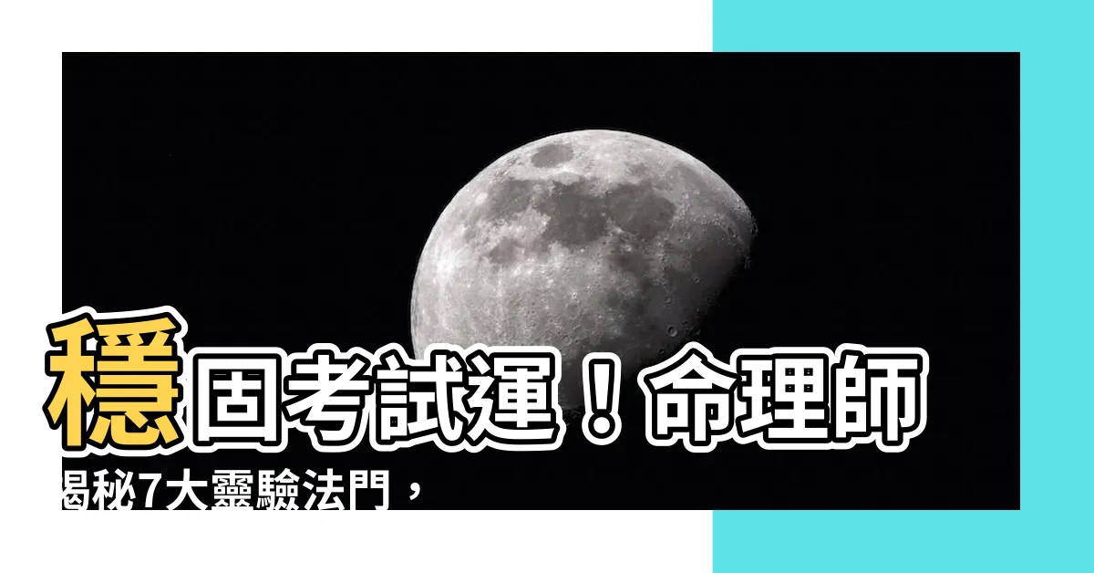 【考試運】穩固考試運！命理師揭秘7大靈驗法門，助你金榜題名！