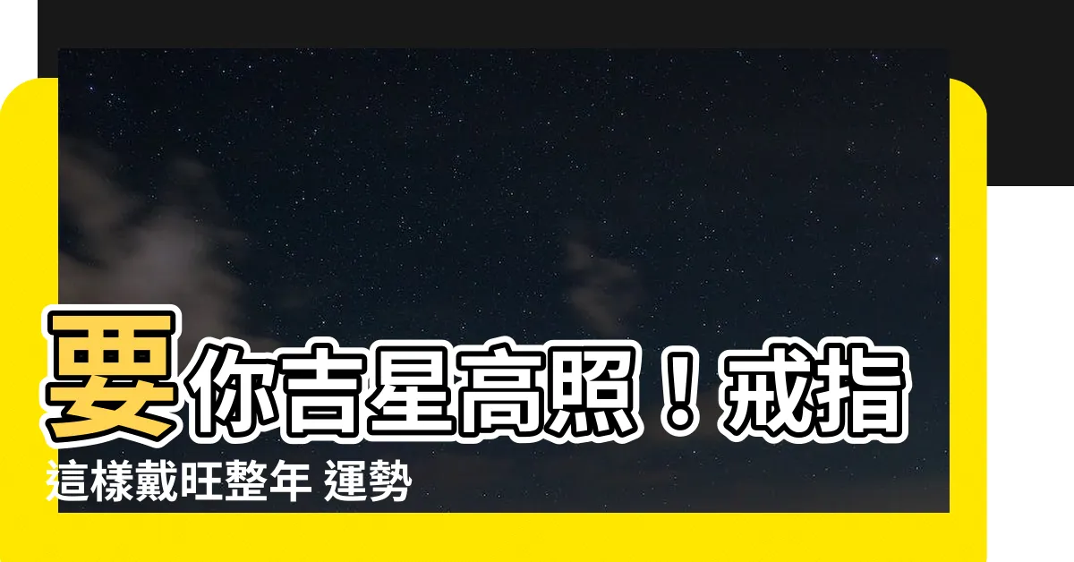 【戒指風水】要你吉星高照！戒指這樣戴旺整年 運勢超神