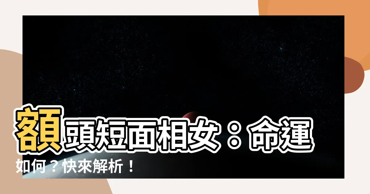 【額頭短面相女】額頭短面相女：命運如何？快來解析！