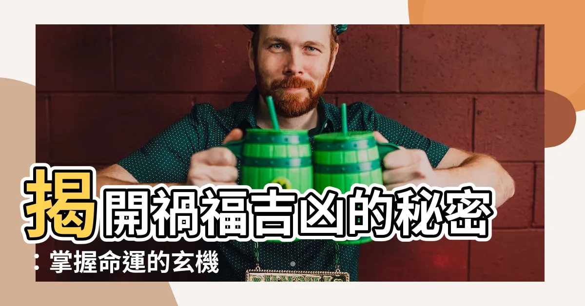 【禍福吉凶】揭開禍福吉凶的秘密：掌握命運的玄機