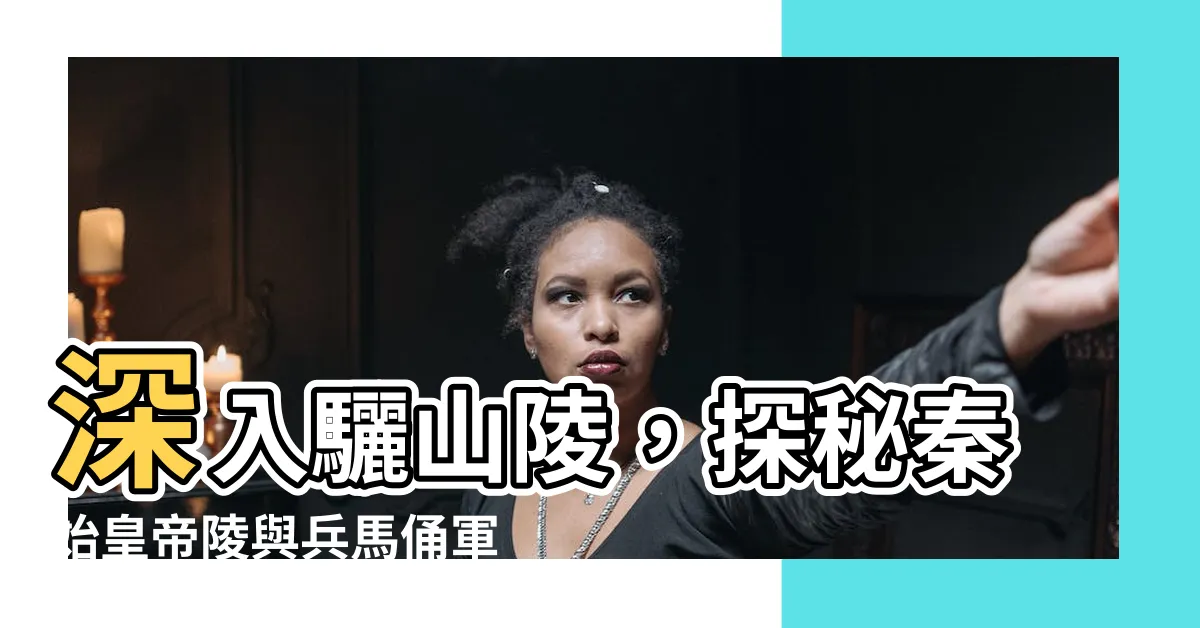 【驪山陵】深入驪山陵，探秘秦始皇帝陵與兵馬俑軍團的驚人秘密