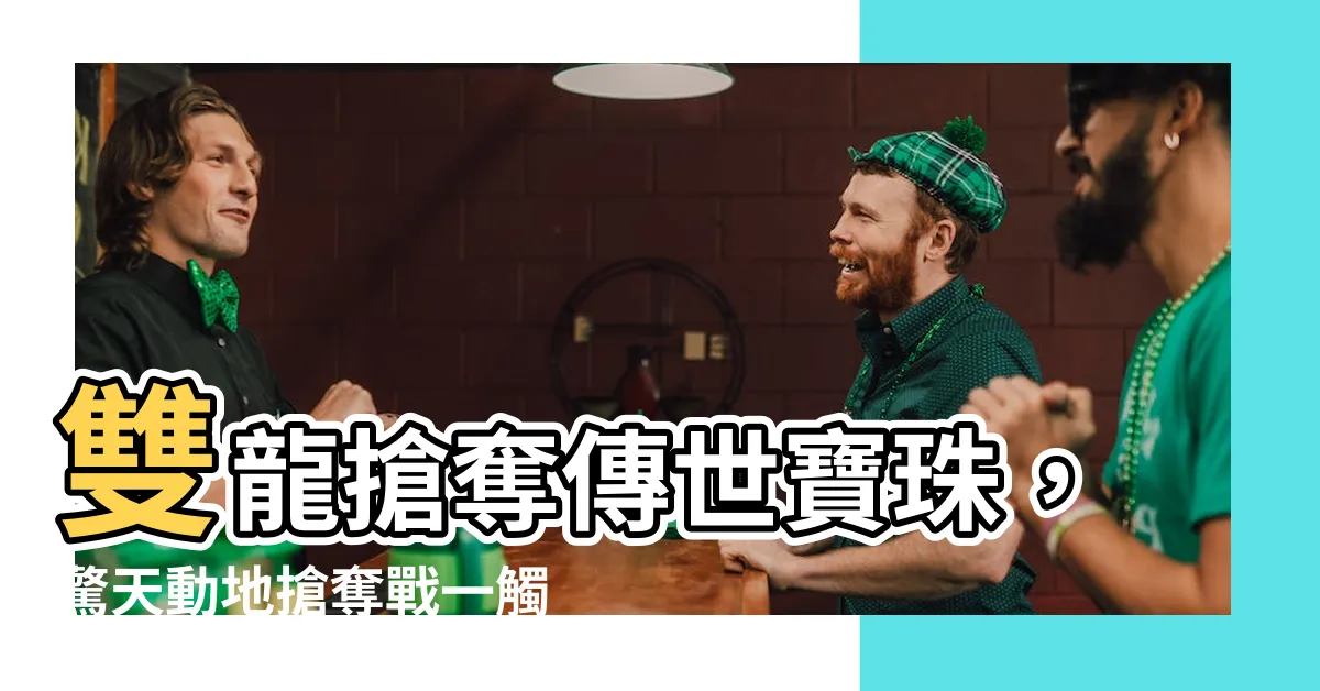 【雙龍搶珠】雙龍搶奪傳世寶珠，驚天動地搶奪戰一觸即發！