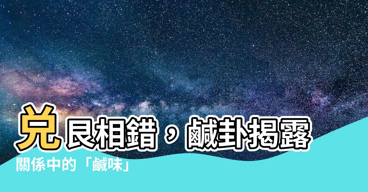 【兑艮卦】兑艮相錯，鹹卦揭露關係中的「鹹味」