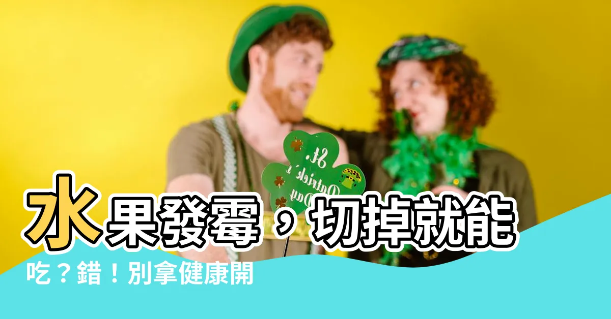 【水果 發黴】水果發黴，切掉就能吃？錯！別拿健康開玩笑！