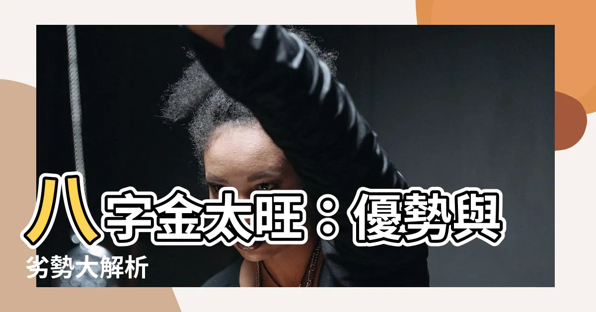 【八字 金太旺】八字金太旺：優勢與劣勢大解析