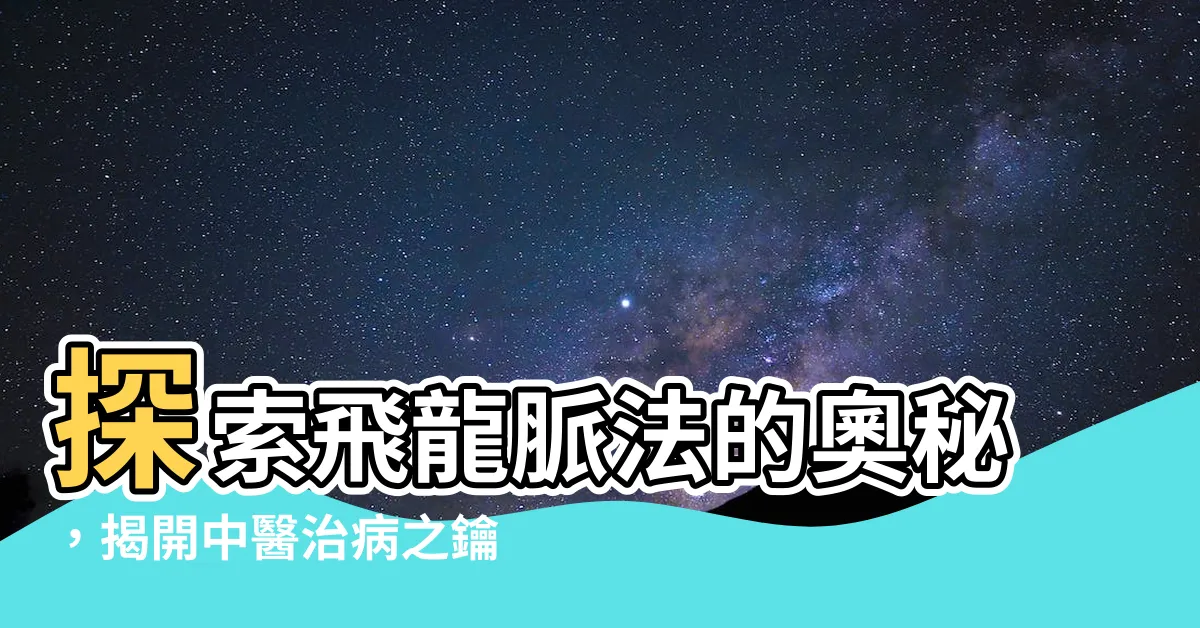 【飛龍脈法】探索飛龍脈法的奧秘，揭開中醫治病之鑰