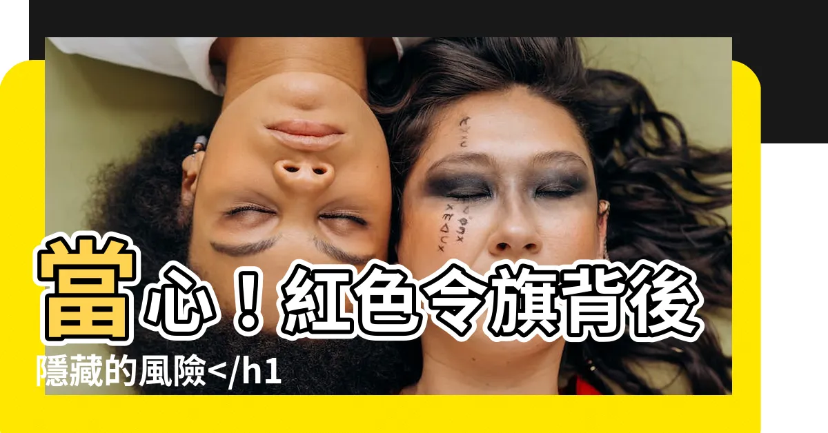 【紅色令旗】當心！紅色令旗背後隱藏的風險秘密