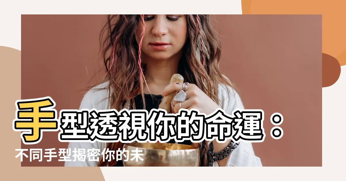 【什麼手型什麼命】手型透視你的命運：不同手型揭密你的未來！