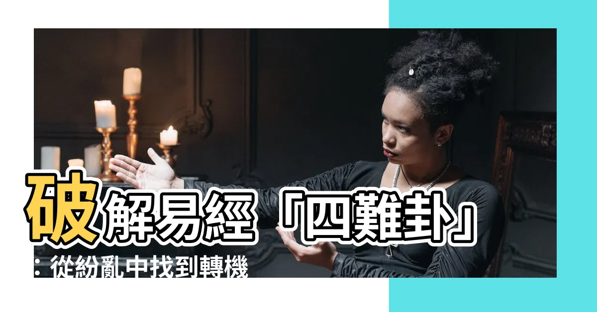【四難卦】破解易經「四難卦」：從紛亂中找到轉機