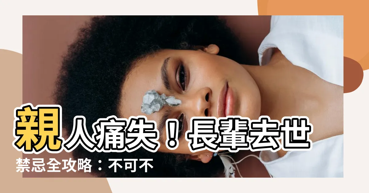 【長輩去世 禁忌】親人痛失！長輩去世禁忌全攻略：不可不知的服喪守則