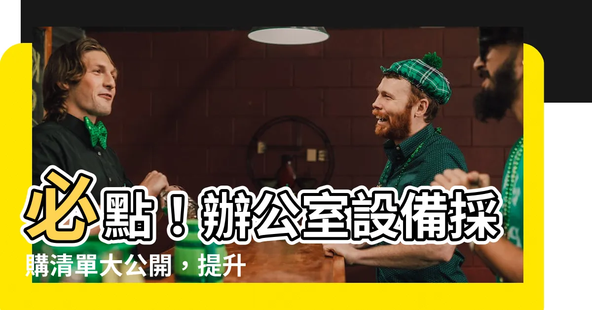 【辦公室設備清單】必點！辦公室設備採購清單大公開，提升工作效率必備！