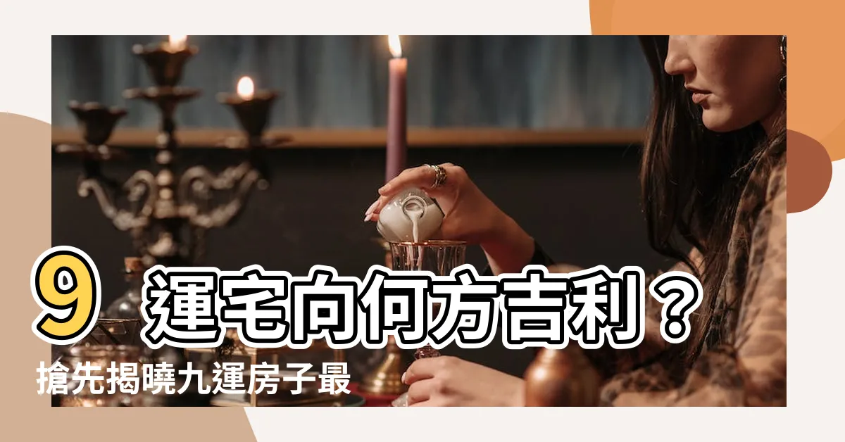 【第九運房子向什麼方向最好】9運宅向何方吉利？搶先揭曉九運房子最好方位！