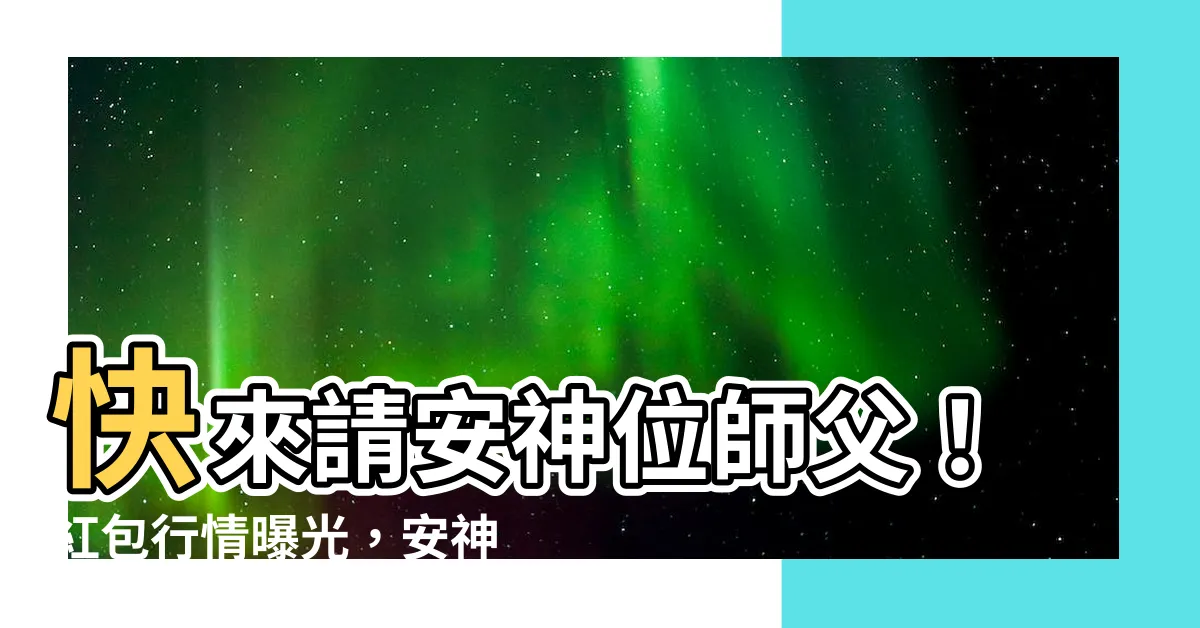 【安神位師父紅包】快來請安神位師父！紅包行情曝光，安神位、安裝牌位神台必看！