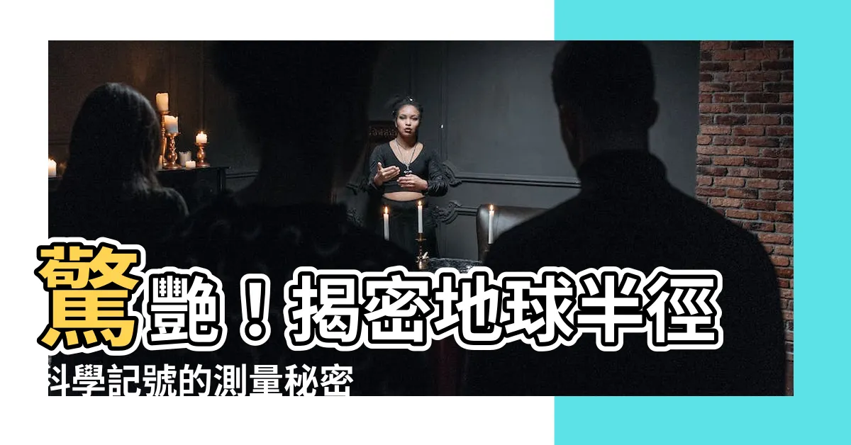 【地球半徑科學記號】驚艷！揭密地球半徑科學記號的測量秘密