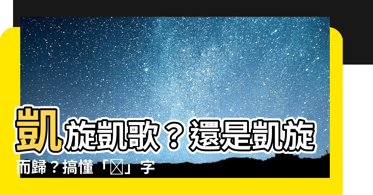 【凱 意思】凱旋凱歌？還是凱旋而歸？搞懂「凱」字的真正含義！
