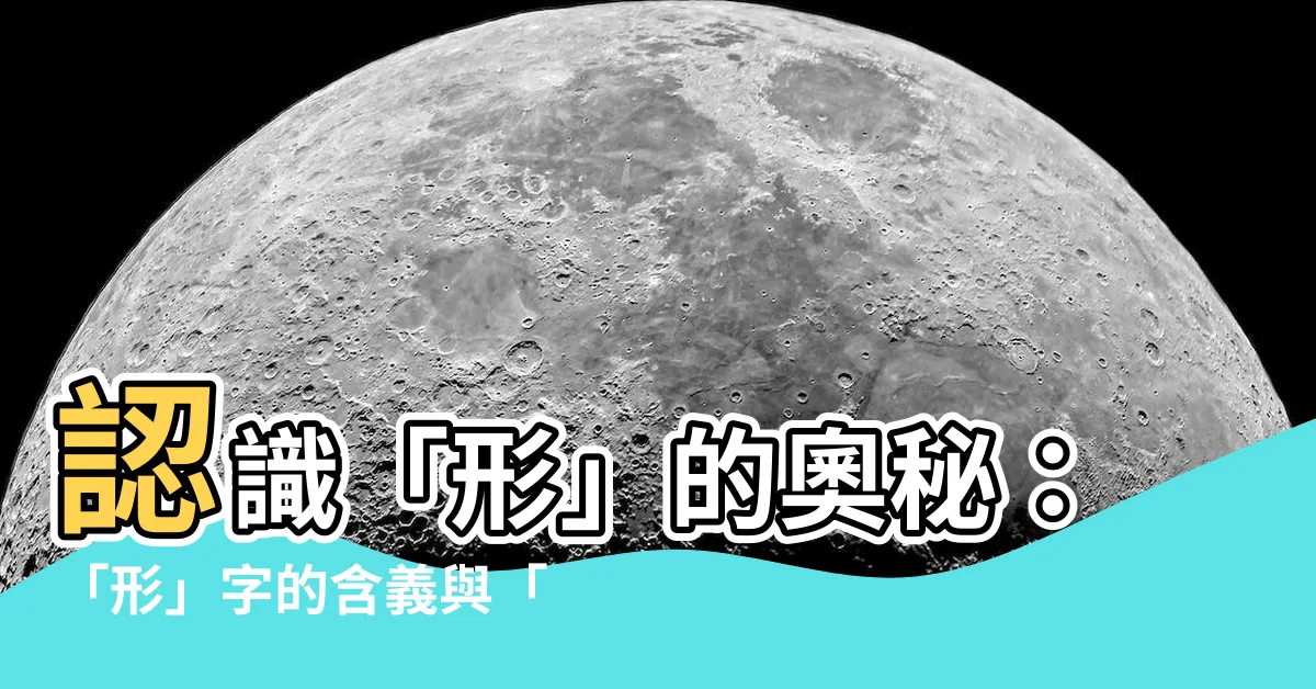 【形 意思】認識「形」的奧秘：「形」字的含義與「形」與「型」之辨