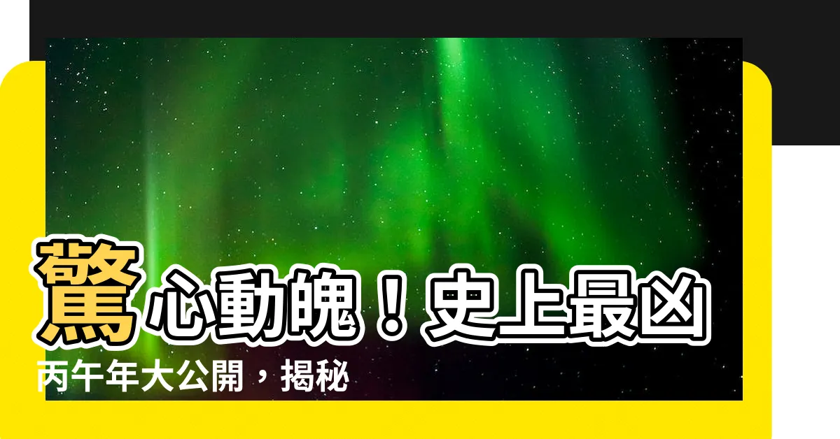 【丙午年】驚心動魄！史上最兇丙午年大公開，揭秘傳説中的災難之年