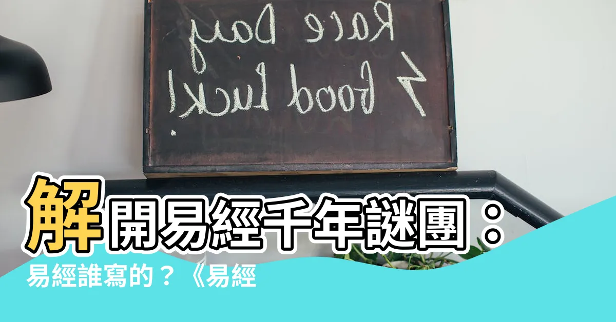 【易經誰寫的】解開易經千年謎團：易經誰寫的？《易經》創作秘辛大公開！