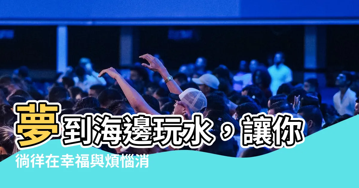 【夢到海邊玩水】夢到海邊玩水，讓你徜徉在幸福與煩惱消失的藍色天堂！