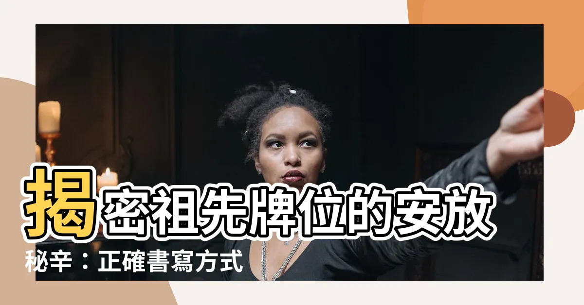 【祖先牌位的正確寫法】揭密祖先牌位的安放秘辛：正確書寫方式大公開！