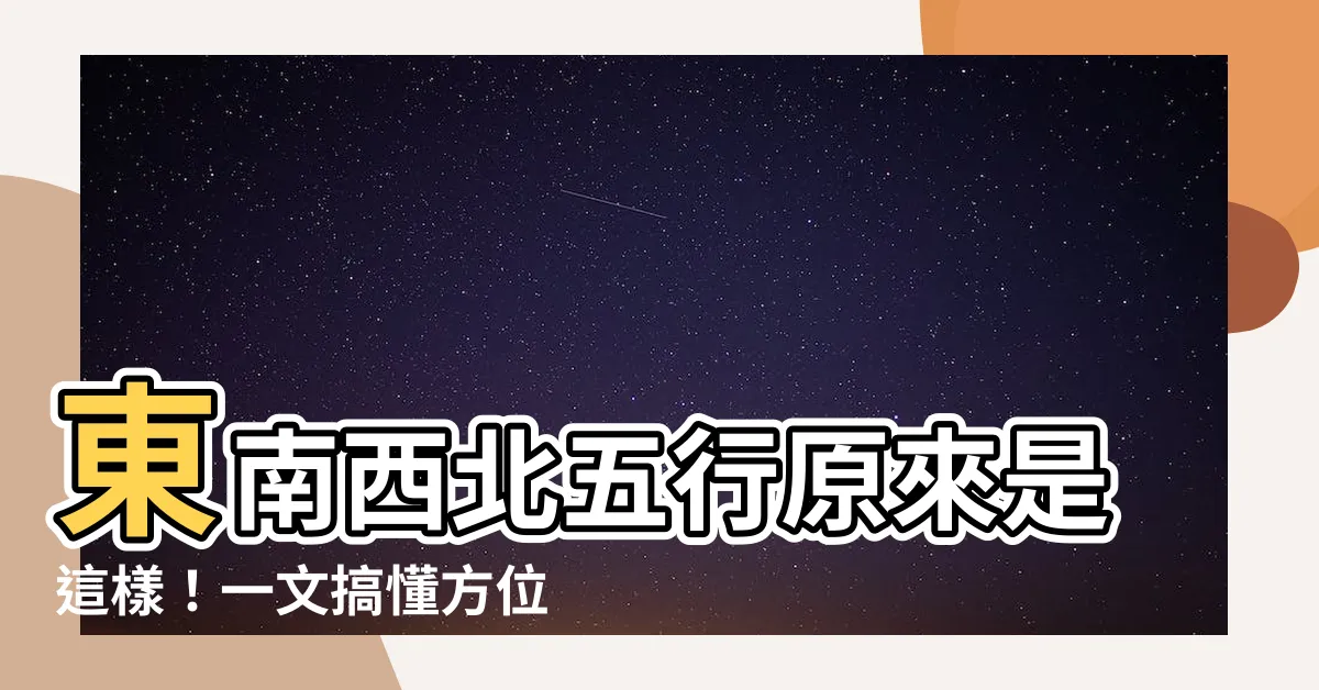 【東南西北五行】東南西北五行原來是這樣！一文搞懂方位中的五行奧秘
