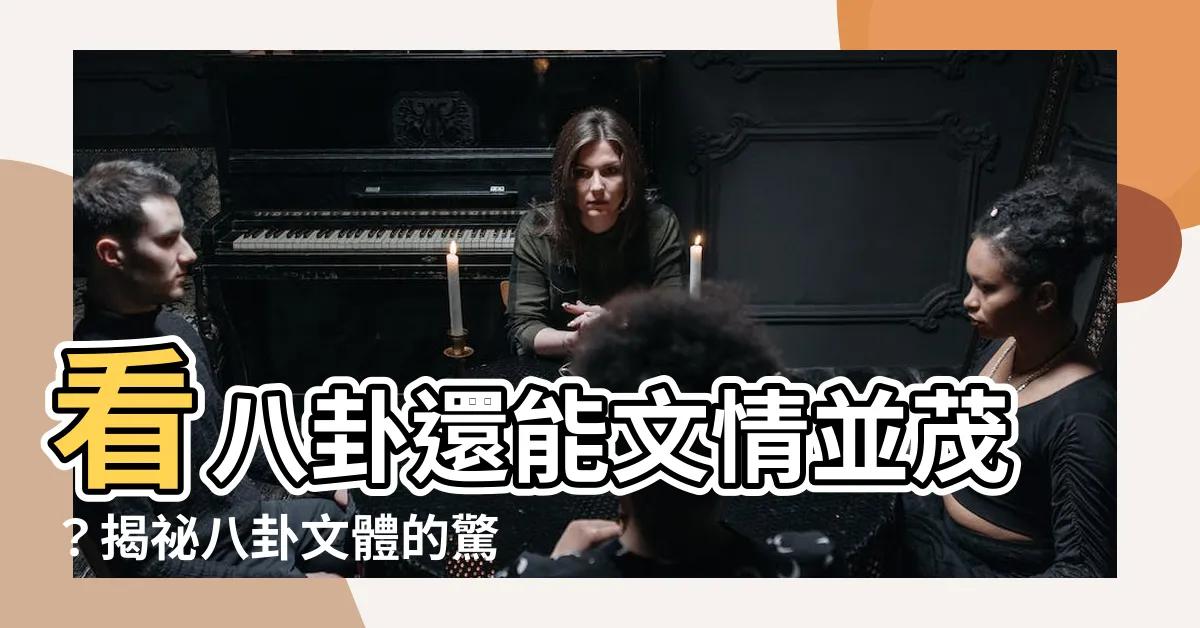 【八卦文】看八卦還能文情並茂？揭秘八卦文體的驚人魅力