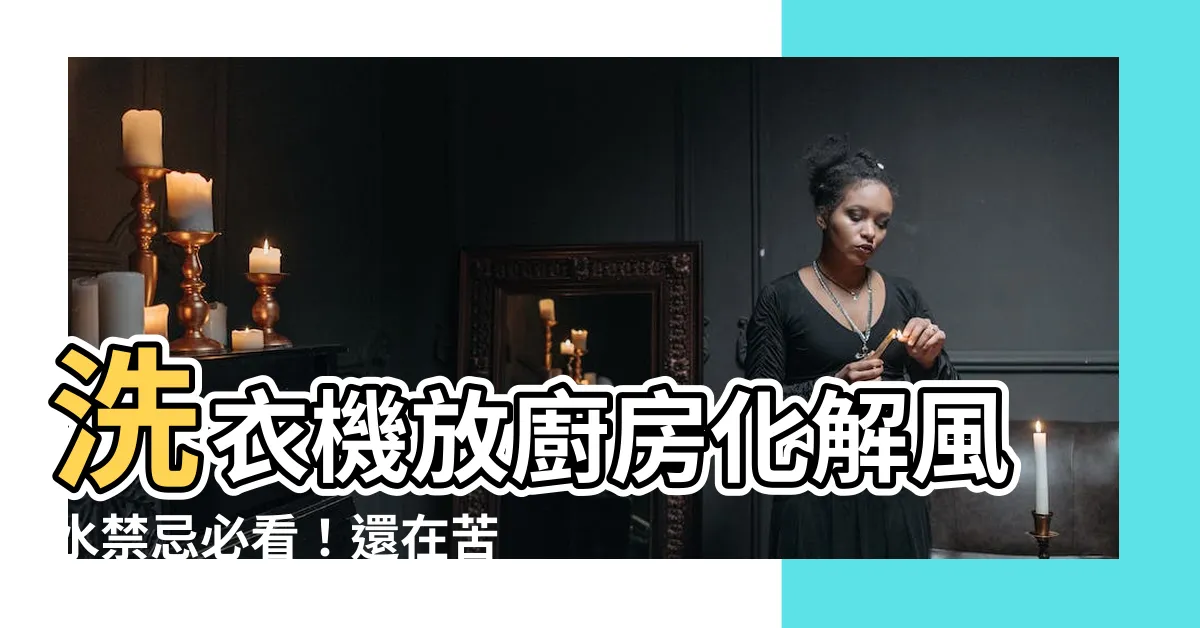 【洗衣機放廚房化解】洗衣機放廚房化解風水禁忌必看！還在苦惱洗衣機擺廚房嗎？