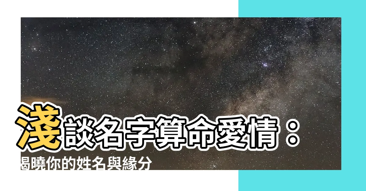 【名字算命愛情】淺談名字算命愛情：揭曉你的姓名與緣分的秘密