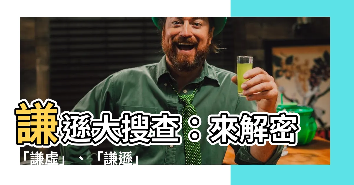 【謙遜 意思】謙遜大搜查：來解密「謙虛」、「謙遜」和「謙和」的精髓！