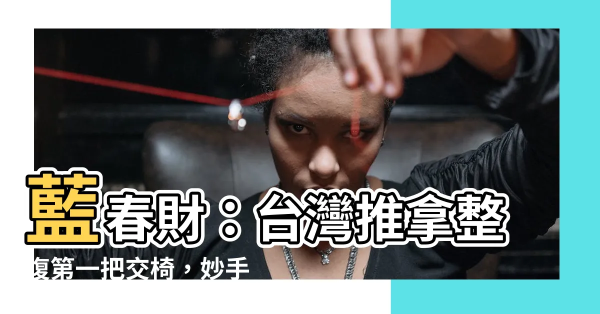 【藍春財】藍春財：台灣推拿整復第一把交椅，妙手回春，解除痠痛困擾