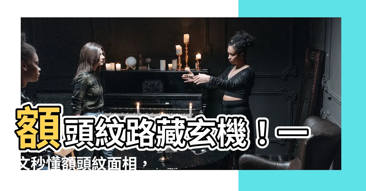 【額頭紋面相】額頭紋路藏玄機！一文秒懂額頭紋面相，解析你的運勢與命格
