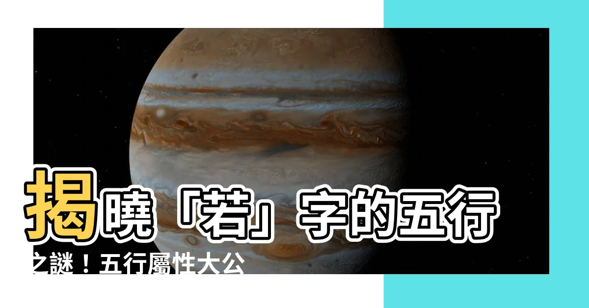 【若的五行】揭曉「若」字的五行之謎！五行屬性大公開