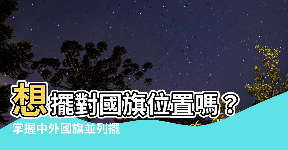 【國旗擺放位置】想擺對國旗位置嗎？掌握中外國旗並列擺放規則，避免失禮！
