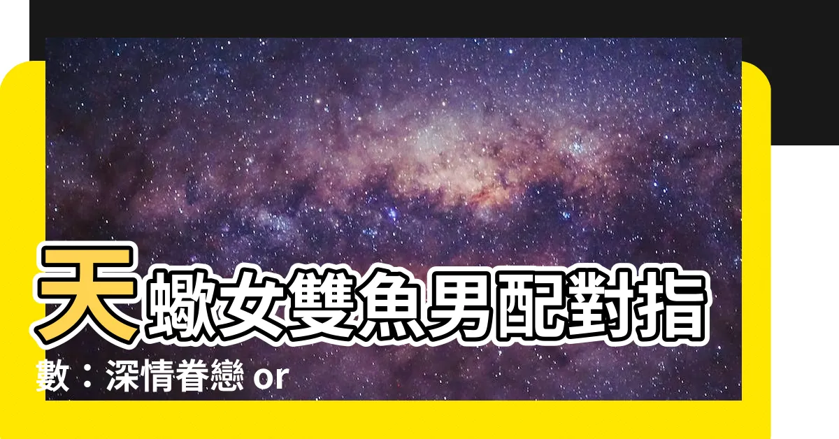 【天蠍女雙魚男配對指數】天蠍女雙魚男配對指數：深情眷戀 or 錯過遺憾？