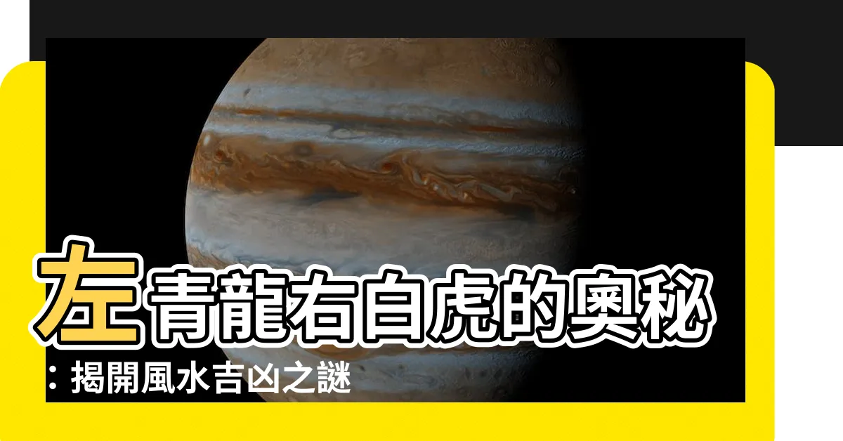 【左青龍右白】左青龍右白虎的奧秘：揭開風水吉凶之謎