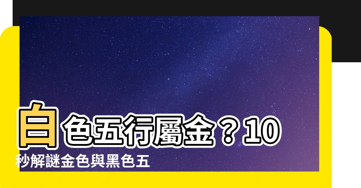 【白色 五行 金】白色五行屬金？10秒解謎金色與黑色五行屬性
