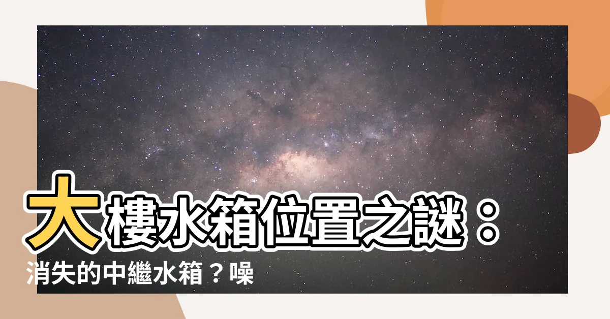 【大樓水箱位置】大樓水箱位置之謎：消失的中繼水箱？噪音消失的新樓層揭曉！