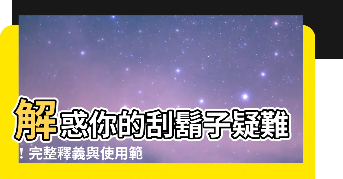【刮鬍子意思】解惑你的刮鬍子疑難！完整釋義與使用範例