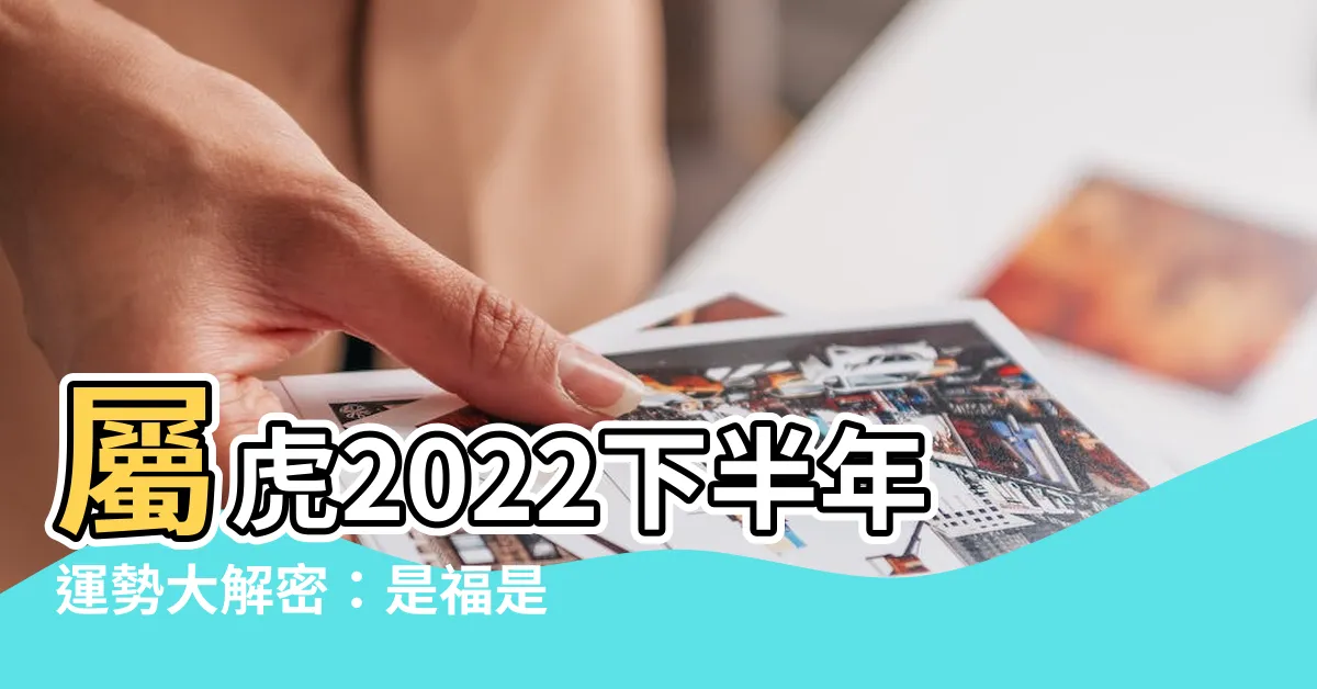【屬虎2022下半年運勢】屬虎2022下半年運勢大解密：是福是禍？