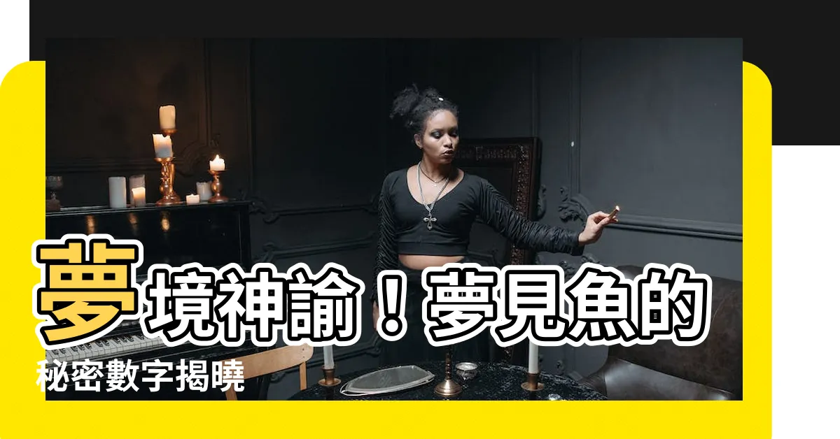 【夢見魚號碼】夢境神諭！夢見魚的秘密數字揭曉