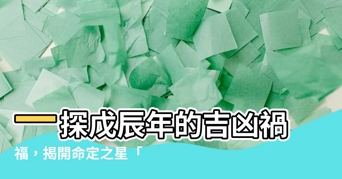【茂辰年】一探戊辰年的吉凶禍福，揭開命定之星「茂辰」的秘密！