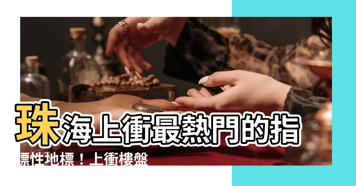 【珠海上沖】珠海上衝最熱門的指標性地標！上衝樓盤滿足您的居住需求