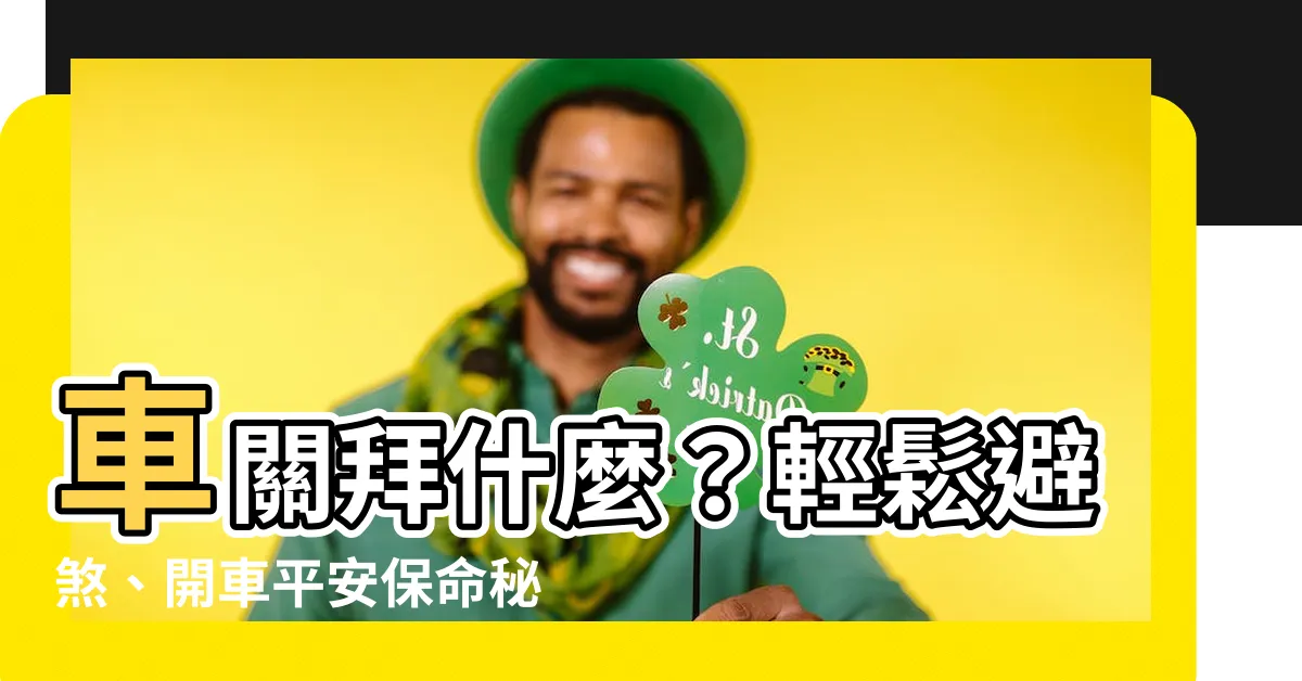 【車關拜什麼】車關拜什麼？輕鬆避煞、開車平安保命秘招大公開