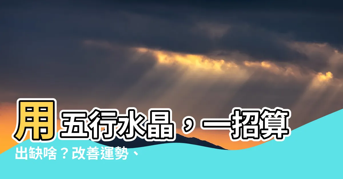 【計算五行水晶】用五行水晶，一招算出缺啥？改善運勢、金錢運和情緒不穩！