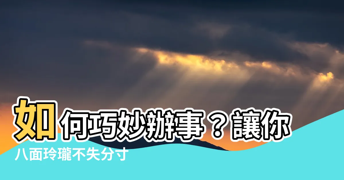 【辦事意思】如何巧妙辦事？讓你八面玲瓏不失分寸