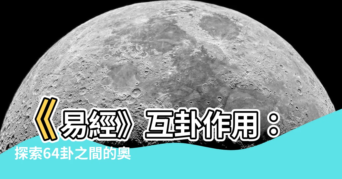 【互卦作用】《易經》互卦作用：探索64卦之間的奧秘